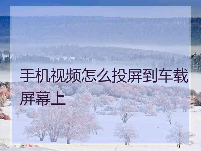 手机视频怎么投屏到车载屏幕上 手机视频怎么投屏到车载屏幕上