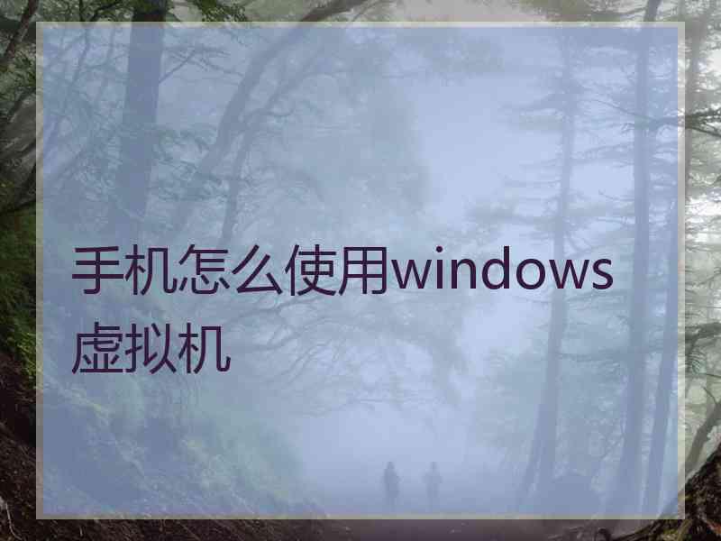 手机怎么使用windows虚拟机 手机怎么使用windows虚拟机