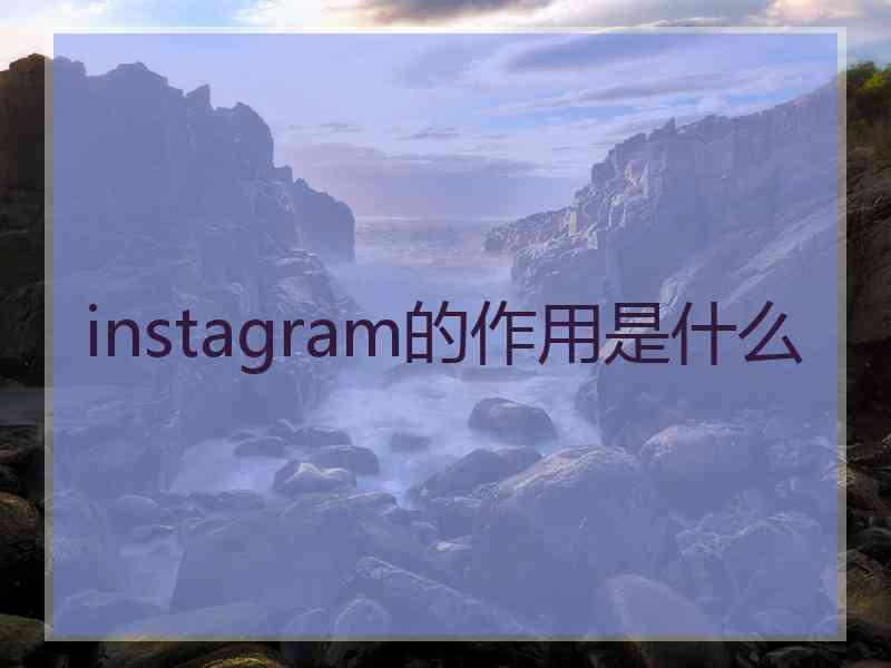 instagram的作用是什么 instagram的作用是什么