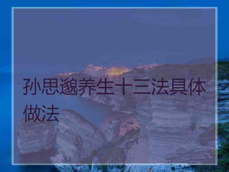 孙思邈养生十三法具体做法 孙思邈养生十三法具体做法