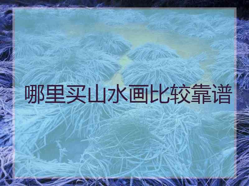 哪里买山水画比较靠谱 哪里买山水画比较靠谱