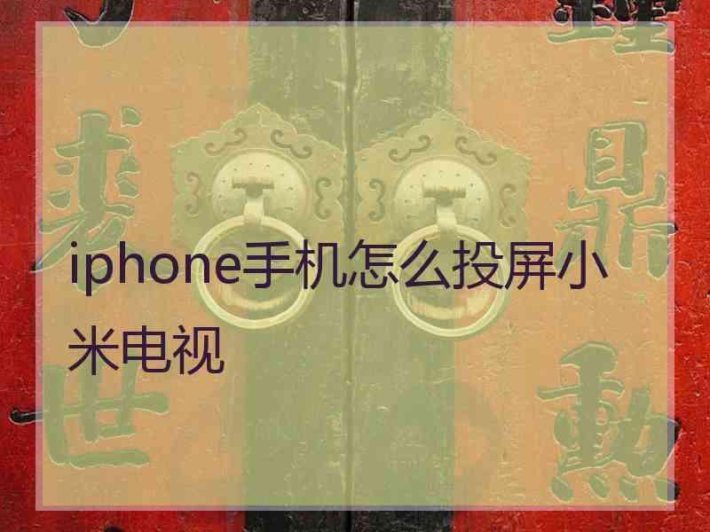 iphone手机怎么投屏小米电视 iphone手机怎么投屏小米电视