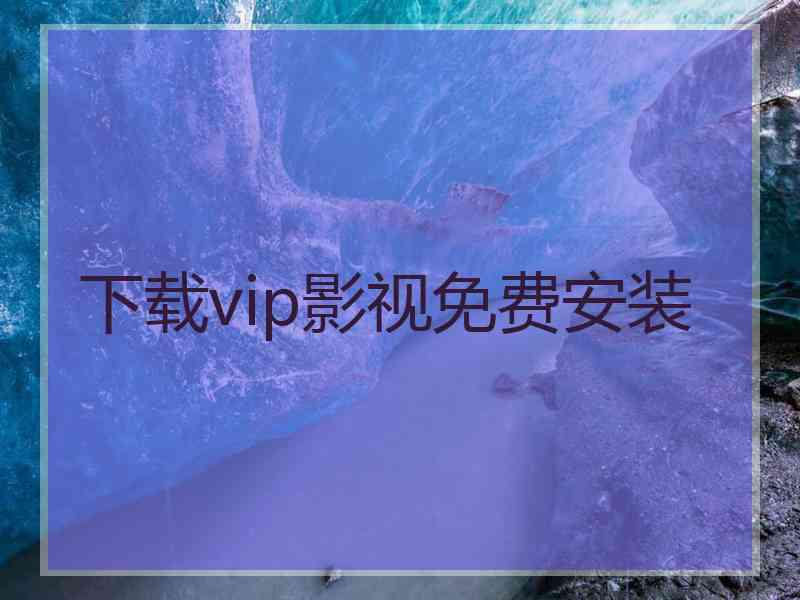 下载vip影视免费安装 下载vip影视免费安装