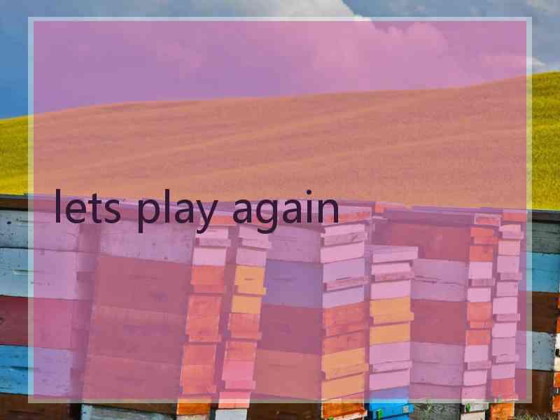 lets play again lets play again
