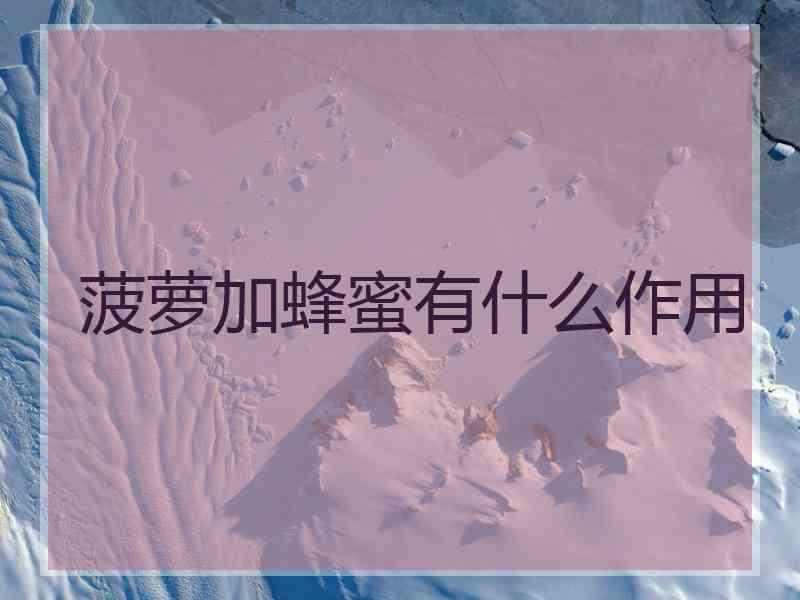 菠萝加蜂蜜有什么作用 菠萝加蜂蜜有什么作用