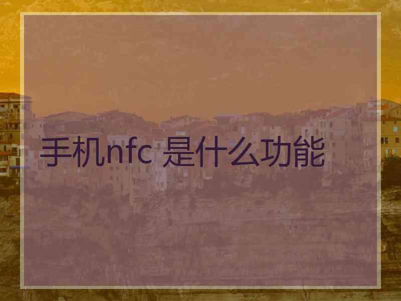 手机nfc 是什么功能 手机nfc 是什么功能