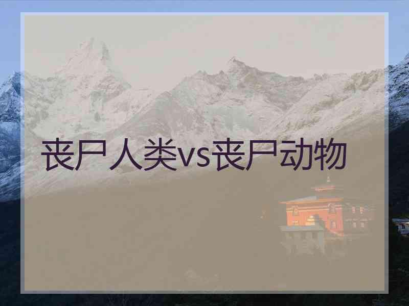 丧尸人类vs丧尸动物 丧尸人类vs丧尸动物