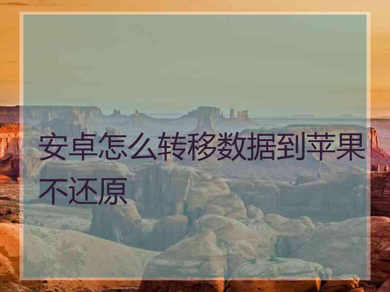 安卓怎么转移数据到苹果不还原 安卓怎么转移数据到苹果不还原