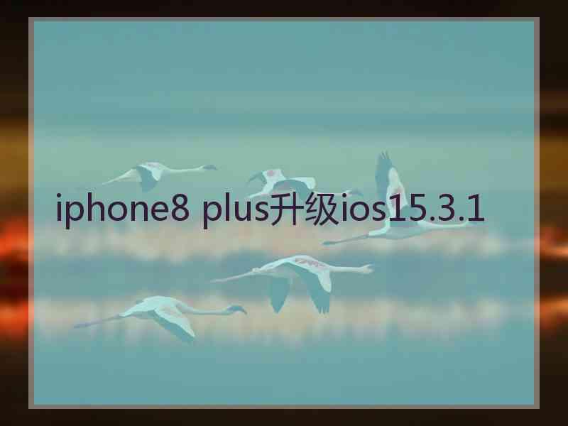 iphone8 plus升级ios15.3.1 iphone8 plus升级ios15.3.1
