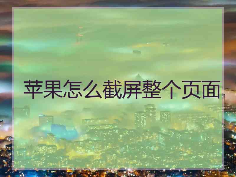 苹果怎么截屏整个页面 苹果怎么截屏整个页面