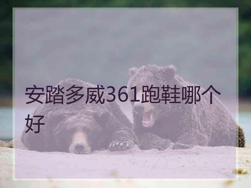 安踏多威361跑鞋哪个好 安踏多威361跑鞋哪个好
