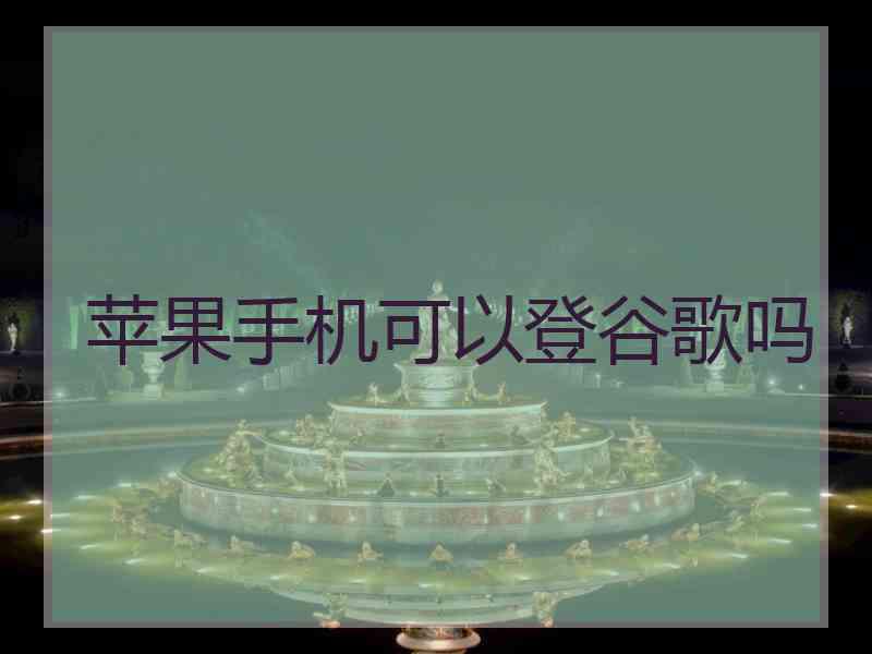 苹果手机可以登谷歌吗 苹果手机可以登谷歌吗