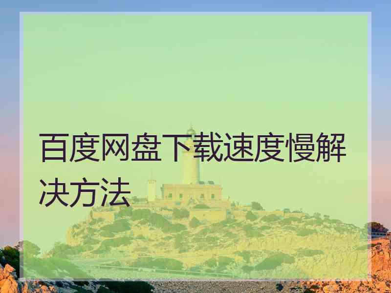 百度网盘下载速度慢解决方法 百度网盘下载速度慢解决方法