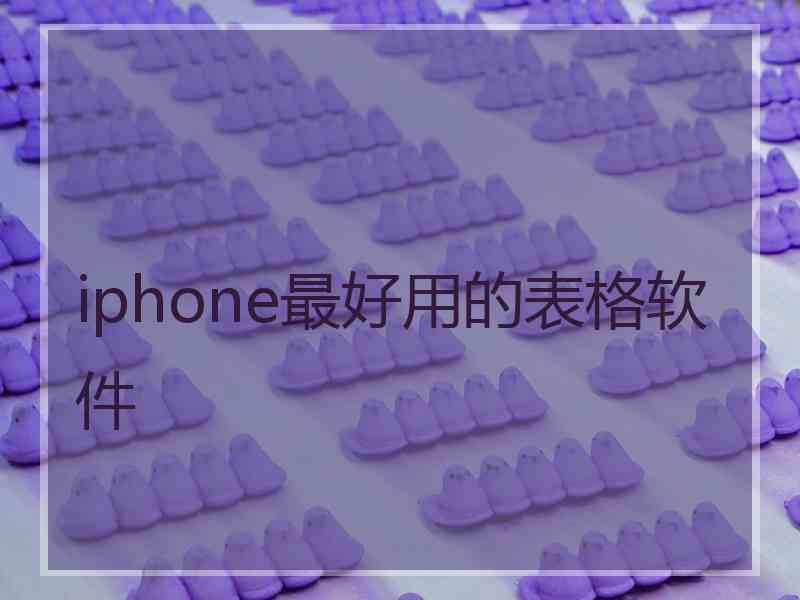 iphone最好用的表格软件 iphone最好用的表格软件