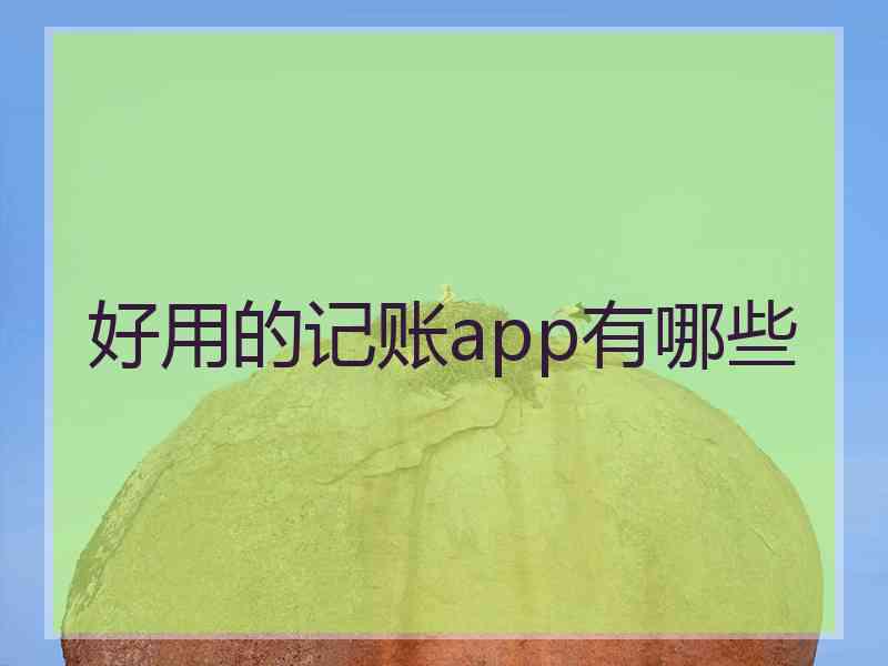 好用的记账app有哪些 好用的记账app有哪些
