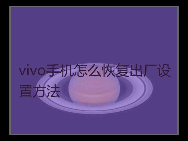vivo手机怎么恢复出厂设置方法 vivo手机怎么恢复出厂设置方法