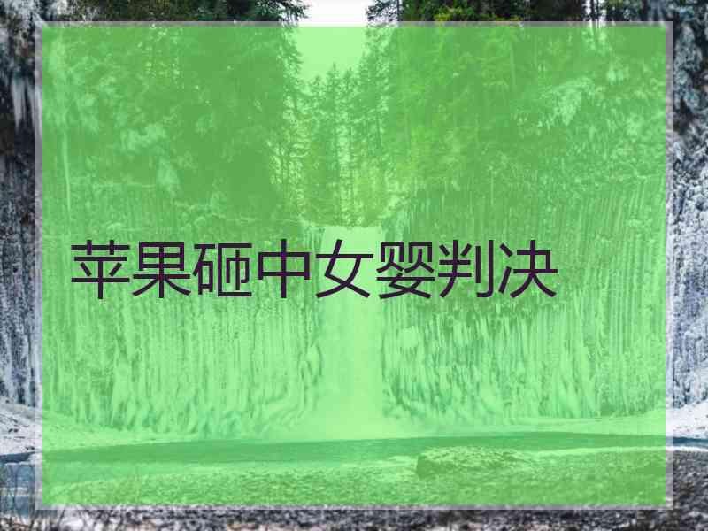 苹果砸中女婴判决 苹果砸中女婴判决