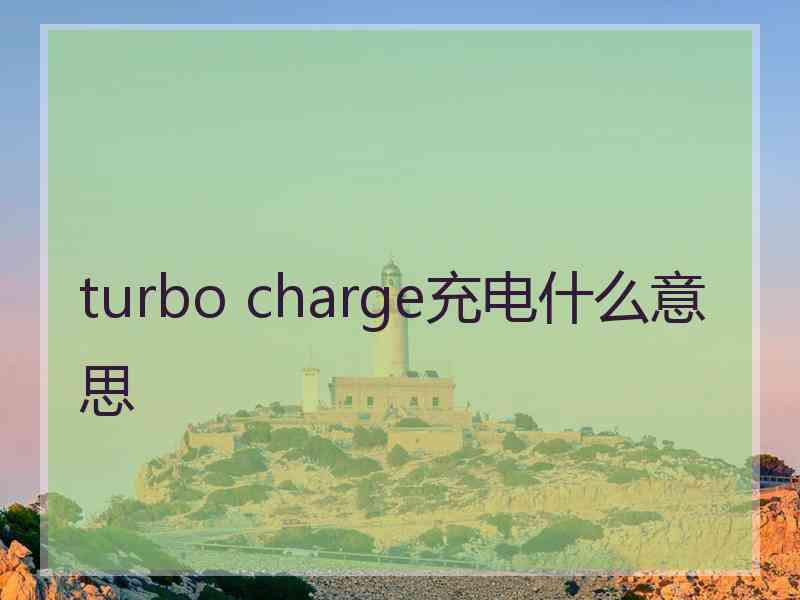 turbo charge充电什么意思 turbo charge充电什么意思