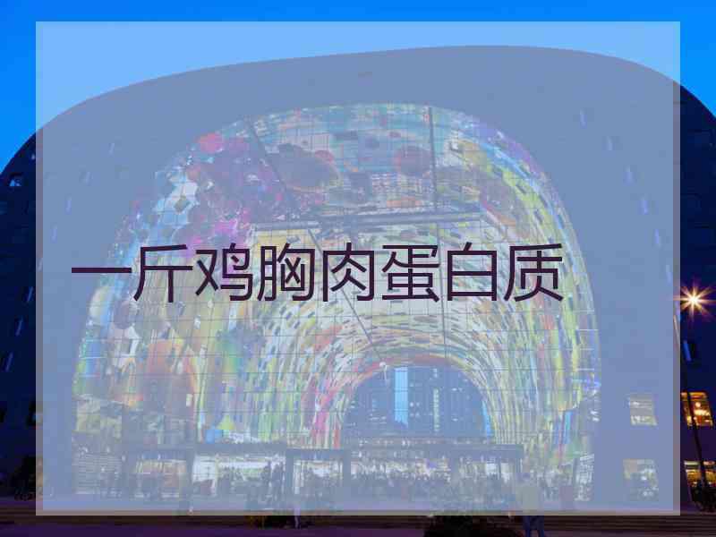 一斤鸡胸肉蛋白质 一斤鸡胸肉蛋白质