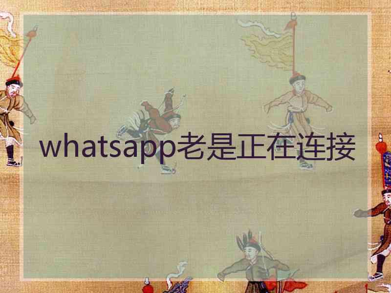 whatsapp老是正在连接 whatsapp老是正在连接
