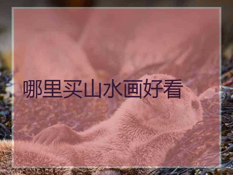 哪里买山水画好看 哪里买山水画好看