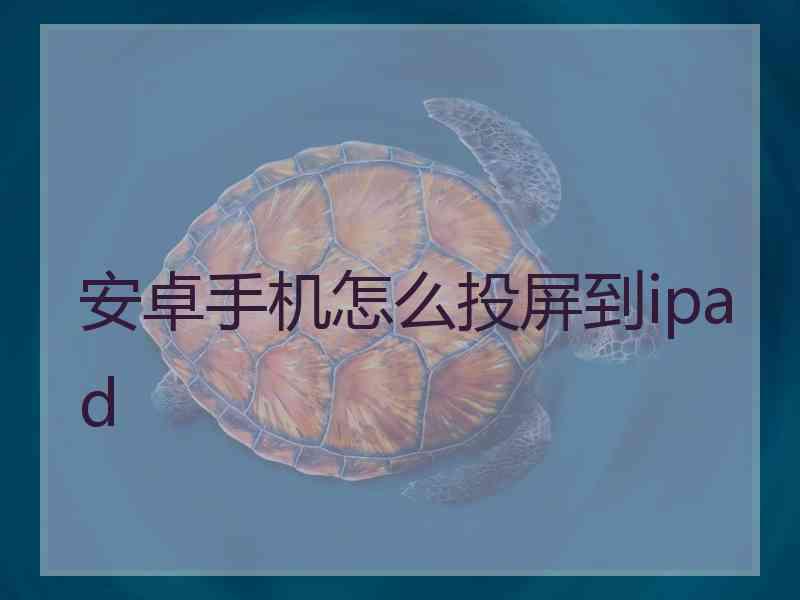 安卓手机怎么投屏到ipad 安卓手机怎么投屏到ipad