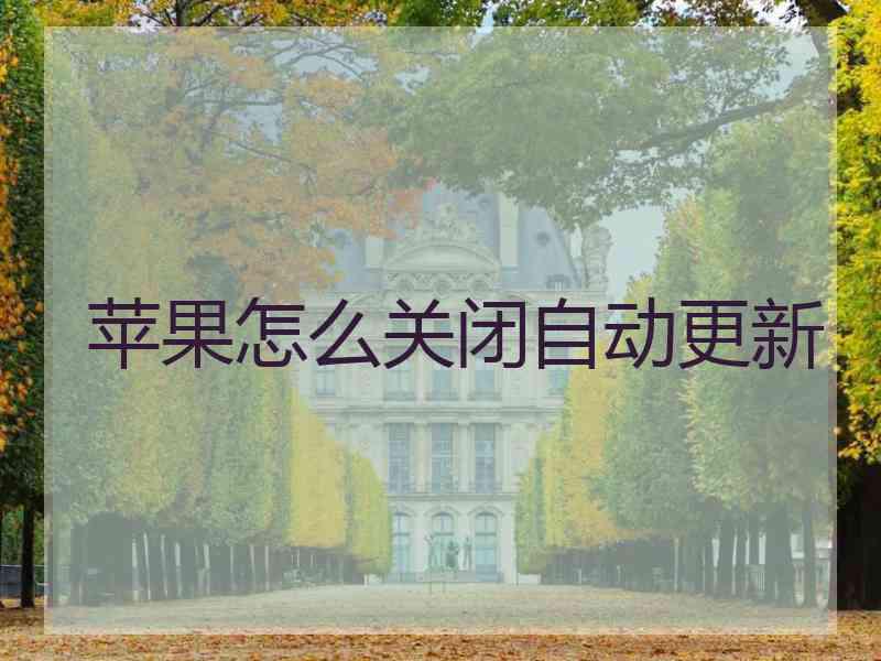 苹果怎么关闭自动更新 苹果怎么关闭自动更新