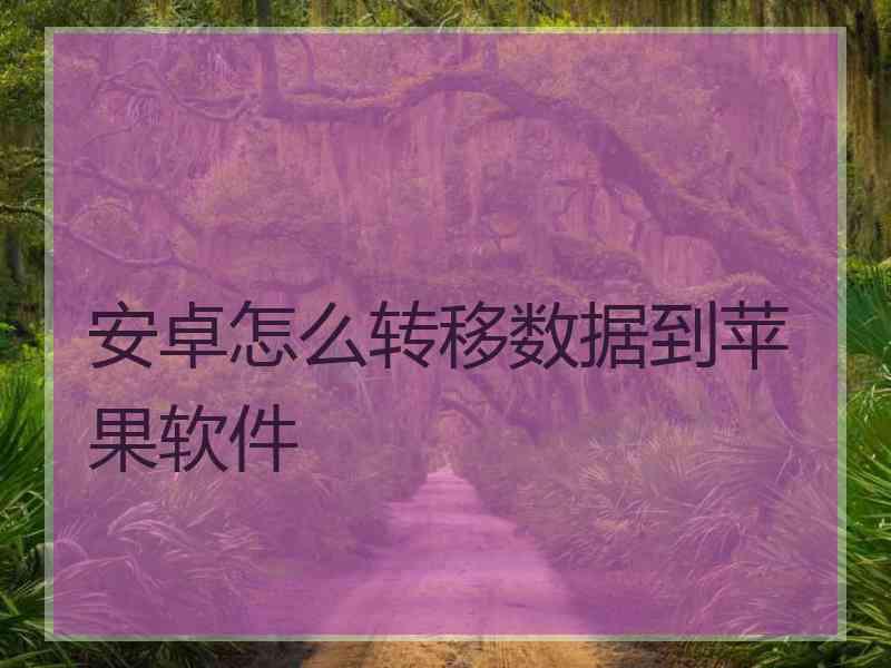 安卓怎么转移数据到苹果软件 安卓怎么转移数据到苹果软件