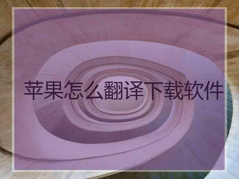 苹果怎么翻译下载软件 苹果怎么翻译下载软件