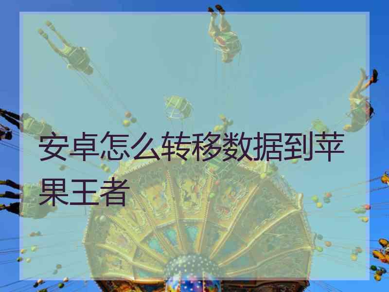 安卓怎么转移数据到苹果王者 安卓怎么转移数据到苹果王者