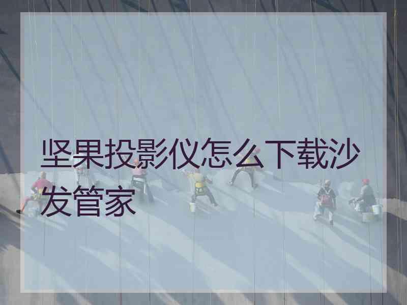 坚果投影仪怎么下载沙发管家 坚果投影仪怎么下载沙发管家