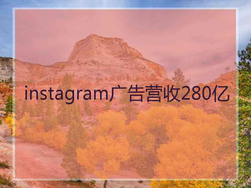 instagram广告营收280亿 instagram广告营收280亿