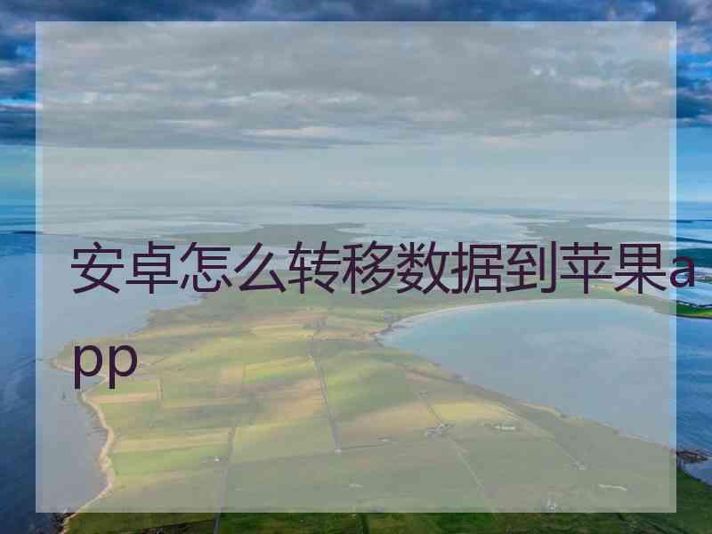 安卓怎么转移数据到苹果app 安卓怎么转移数据到苹果app