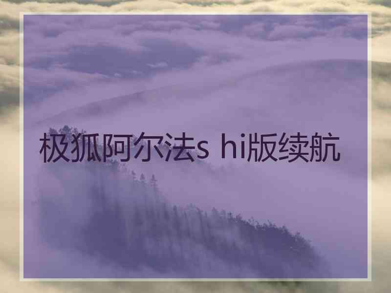 极狐阿尔法s hi版续航 极狐阿尔法s hi版续航