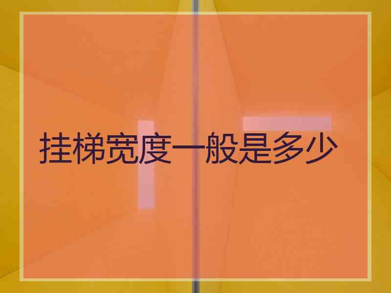 挂梯宽度一般是多少 挂梯宽度一般是多少