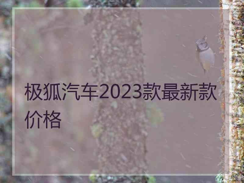 极狐汽车2023款最新款价格 极狐汽车2023款最新款价格