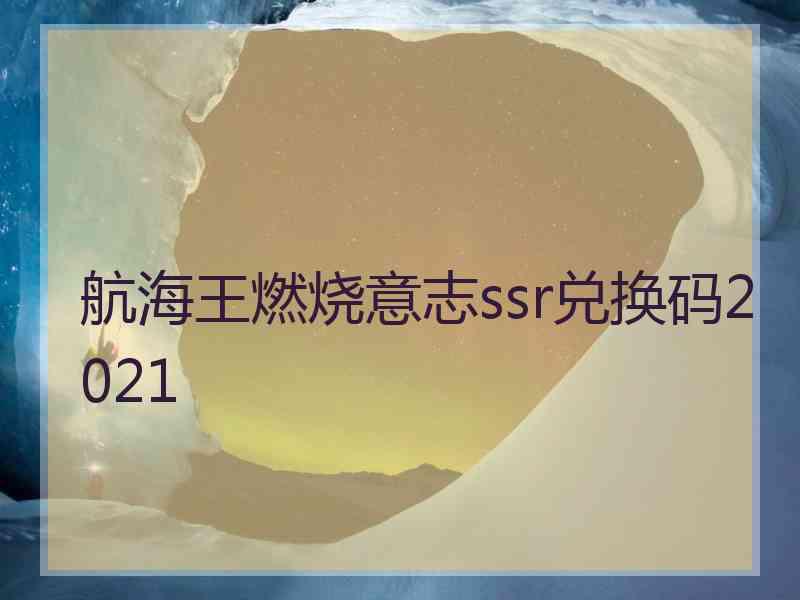 航海王燃烧意志ssr兑换码2021 航海王燃烧意志ssr兑换码2021