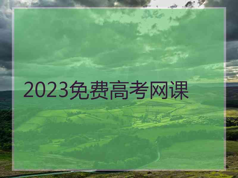 2023免费高考网课 2023免费高考网课