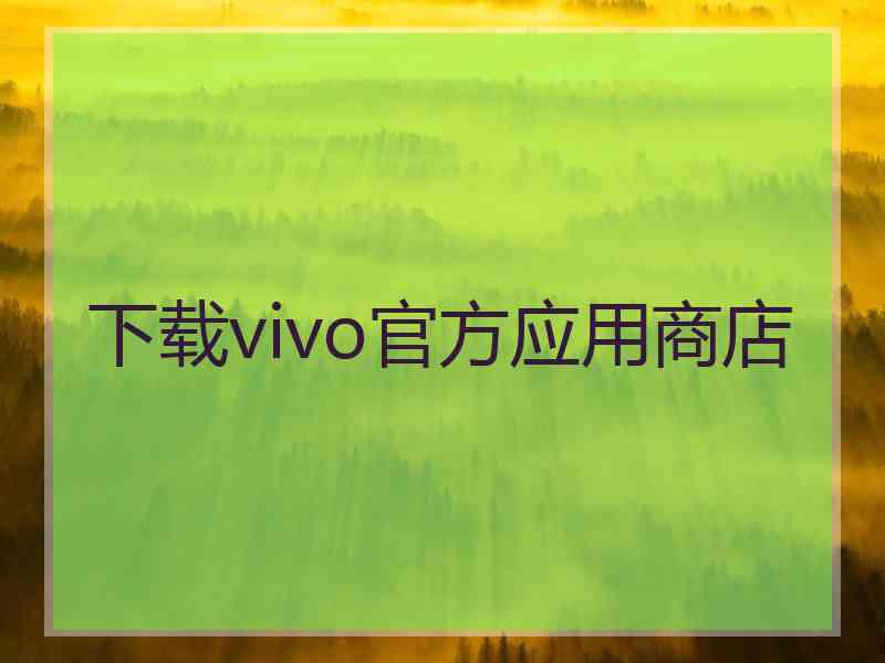 下载vivo官方应用商店 下载vivo官方应用商店