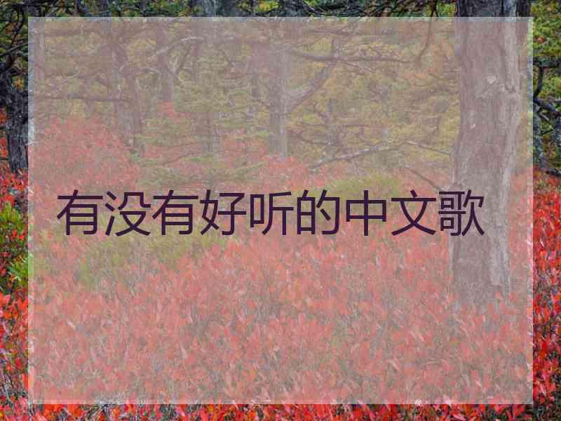 有没有好听的中文歌 有没有好听的中文歌