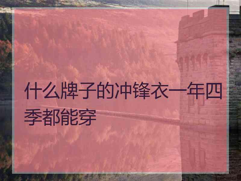 什么牌子的冲锋衣一年四季都能穿 什么牌子的冲锋衣一年四季都能穿