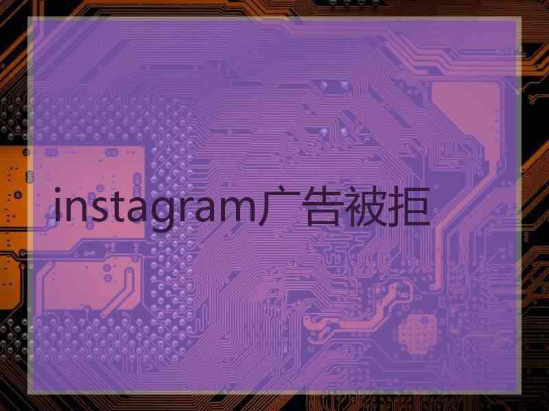 instagram广告被拒 instagram广告被拒