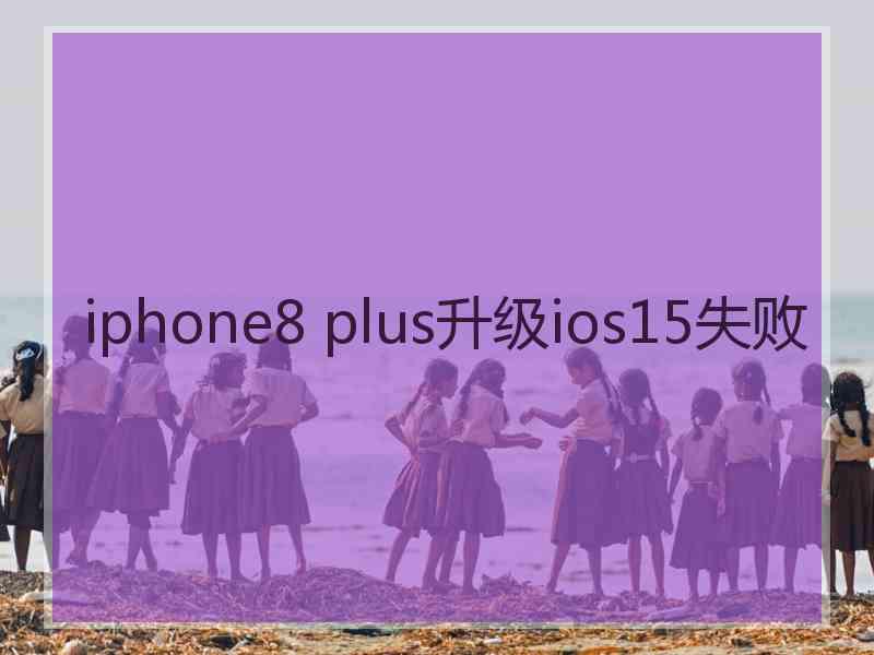iphone8 plus升级ios15失败 iphone8 plus升级ios15失败