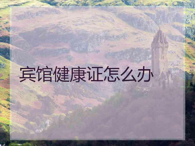 宾馆健康证怎么办 宾馆健康证怎么办