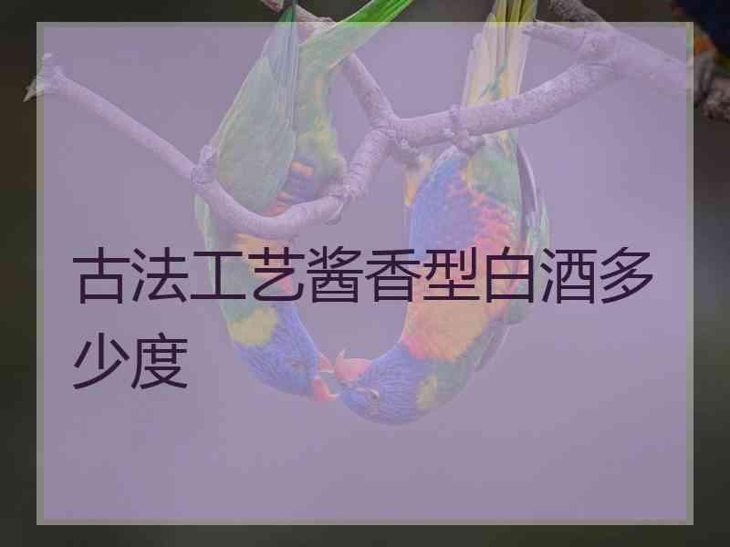 古法工艺酱香型白酒多少度 古法工艺酱香型白酒多少度