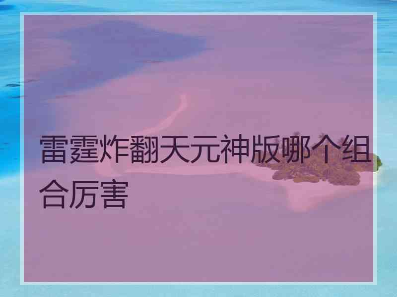 雷霆炸翻天元神版哪个组合厉害 雷霆炸翻天元神版哪个组合厉害