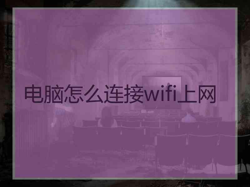 电脑怎么连接wifi上网 电脑怎么连接wifi上网