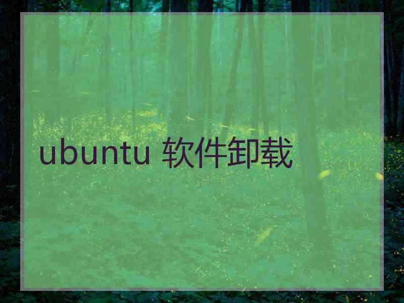 ubuntu 软件卸载 ubuntu 软件卸载