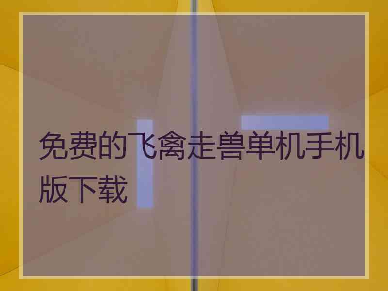 免费的飞禽走兽单机手机版下载 免费的飞禽走兽单机手机版下载