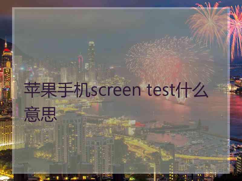 苹果手机screen test什么意思 苹果手机screen test什么意思